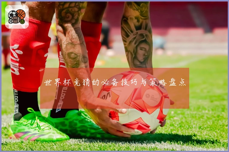世界杯竞猜的必备技巧与策略盘点