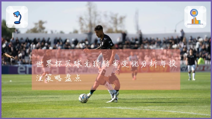 世界杯买球竞猜赔率变化分析与投注策略盘点