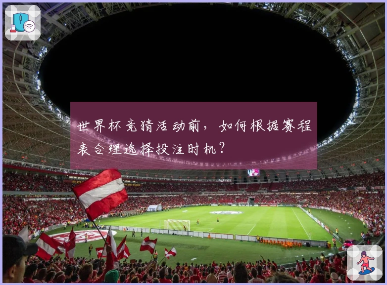 世界杯竞猜活动前，如何根据赛程表合理选择投注时机？