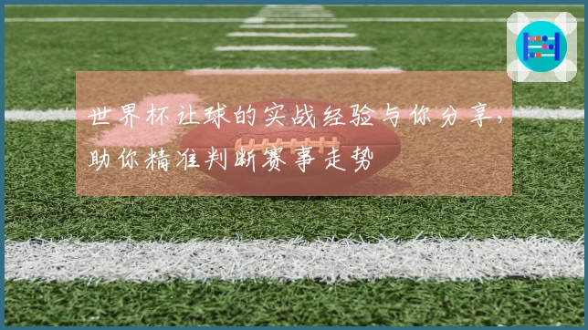 世界杯让球的实战经验与你分享，助你精准判断赛事走势