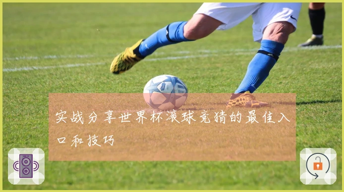 实战分享世界杯滚球竞猜的最佳入口和技巧
