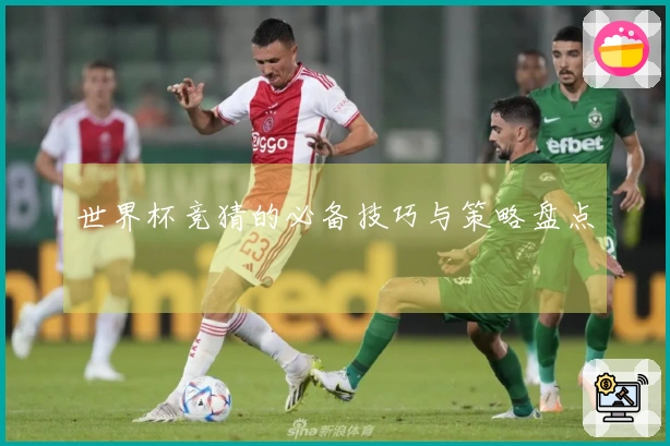 世界杯竞猜的必备技巧与策略盘点