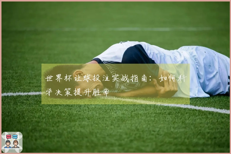世界杯让球投注实战指南：如何科学决策提升胜率