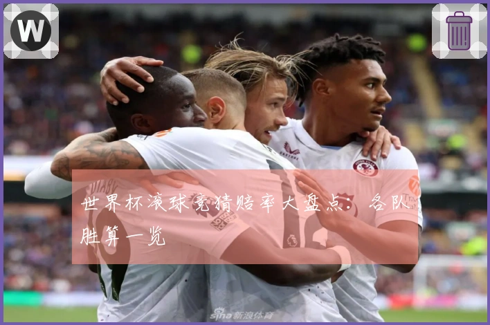 世界杯滚球竞猜赔率大盘点：各队胜算一览