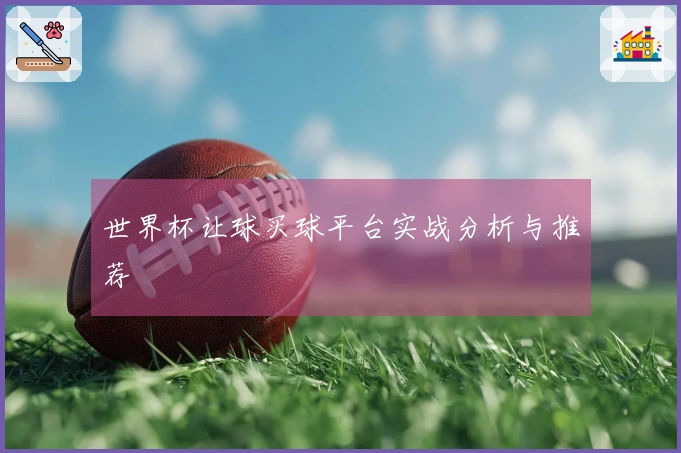 世界杯让球买球平台实战分析与推荐