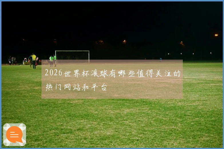 2026世界杯滚球有哪些值得关注的热门网站和平台