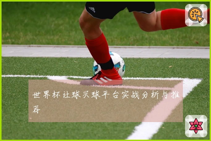 世界杯让球买球平台实战分析与推荐