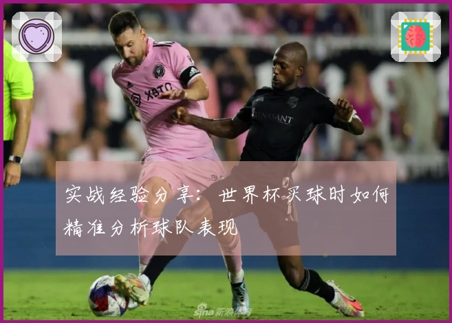 实战经验分享：世界杯买球时如何精准分析球队表现