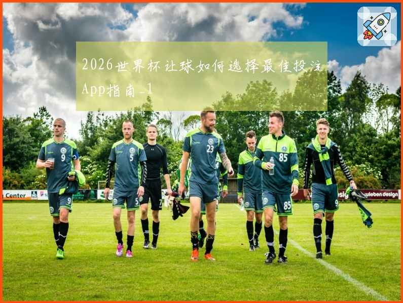 2026世界杯让球如何选择最佳投注App指南_1