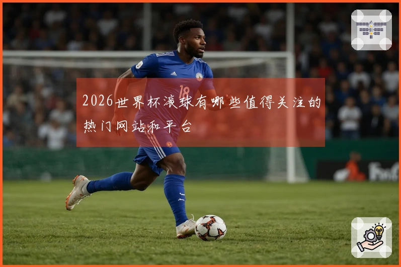 2026世界杯滚球有哪些值得关注的热门网站和平台